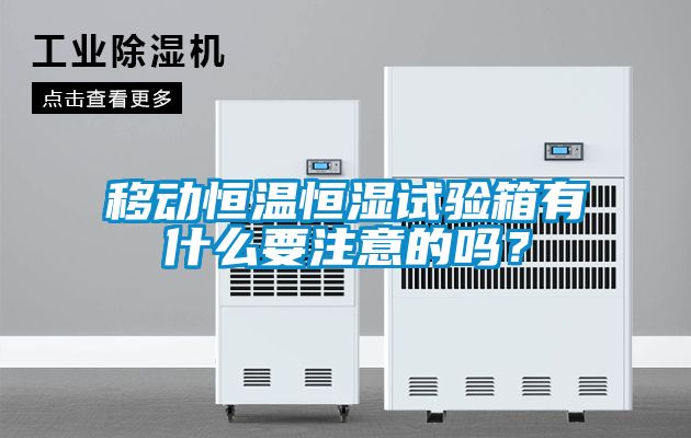 移動恒溫恒濕試驗箱有什么要注意的嗎？