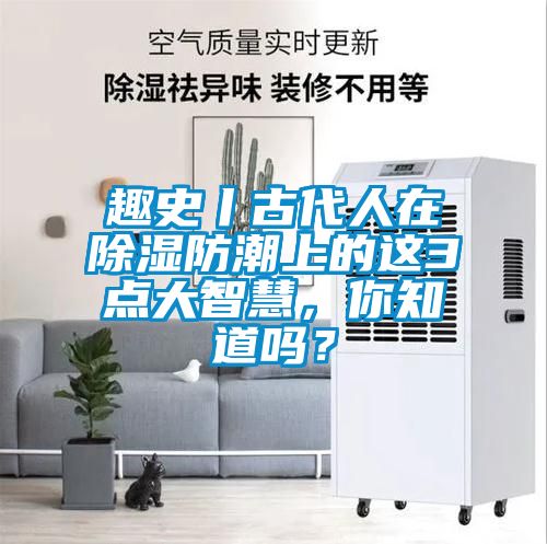 趣史丨古代人在除濕防潮上的這3點大智慧，你知道嗎？