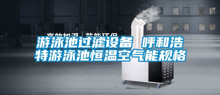 游泳池過濾設備 呼和浩特游泳池恒溫空氣能規(guī)格