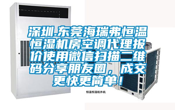 深圳.東莞海瑞弗恒溫恒濕機房空調代理報價使用微信掃描二維碼分享朋友圈，成交更快更簡單！