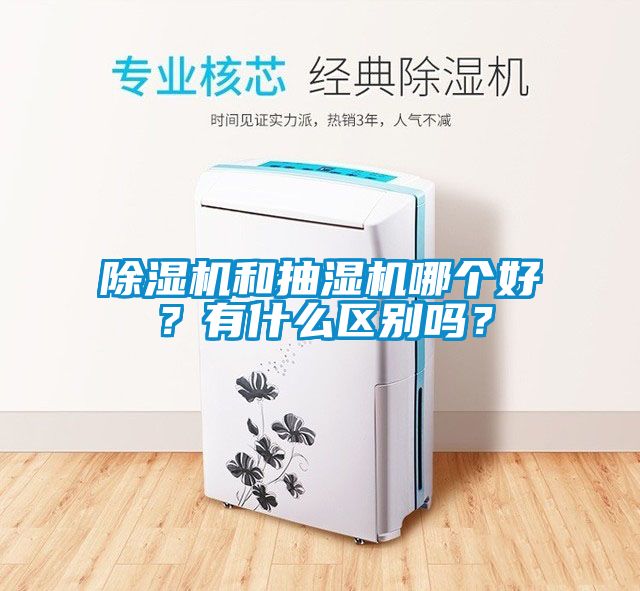 除濕機(jī)和抽濕機(jī)哪個(gè)好？有什么區(qū)別嗎？