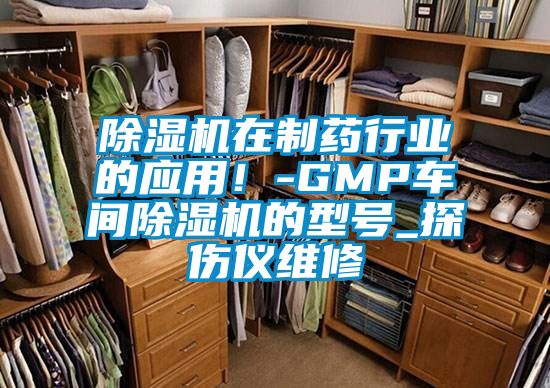 除濕機在制藥行業(yè)的應(yīng)用！-GMP車間除濕機的型號_探傷儀維修