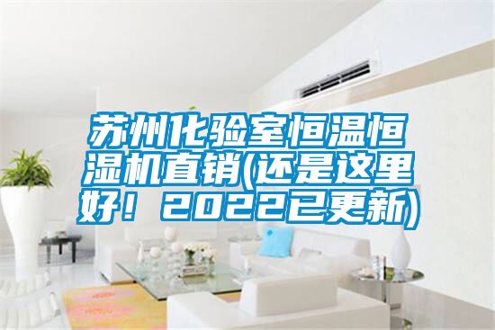 蘇州化驗室恒溫恒濕機(jī)直銷(還是這里好！2022已更新)