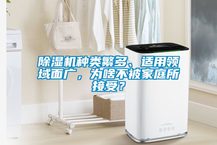 除濕機(jī)種類繁多、適用領(lǐng)域面廣，為啥不被家庭所接受？