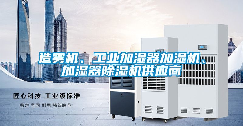 造霧機、工業(yè)加濕器加濕機、加濕器除濕機供應(yīng)商