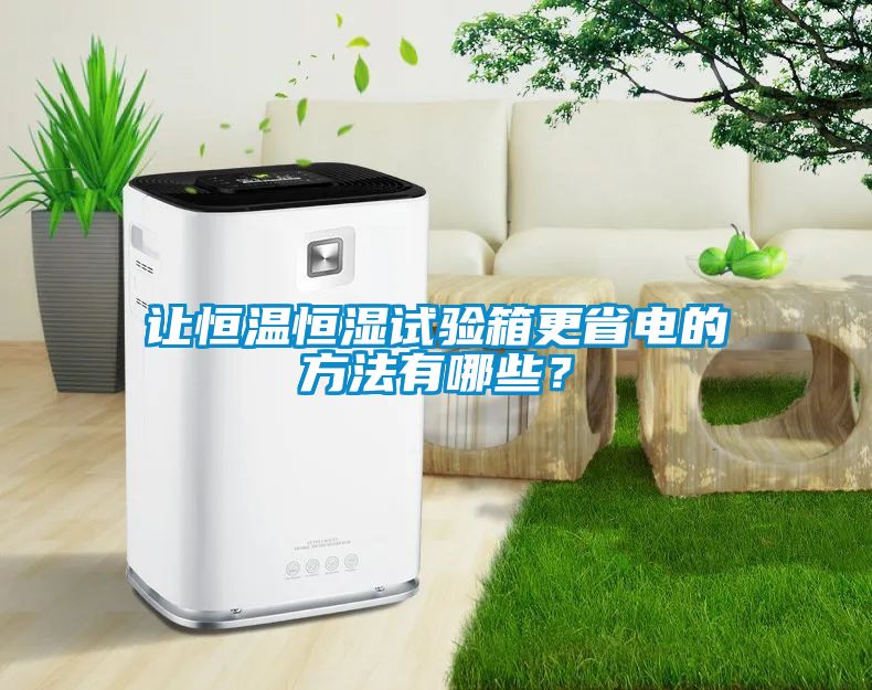 讓恒溫恒濕試驗(yàn)箱更省電的方法有哪些？