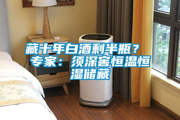 藏十年白酒剩半瓶？ 專家：須深窖恒溫恒濕儲(chǔ)藏