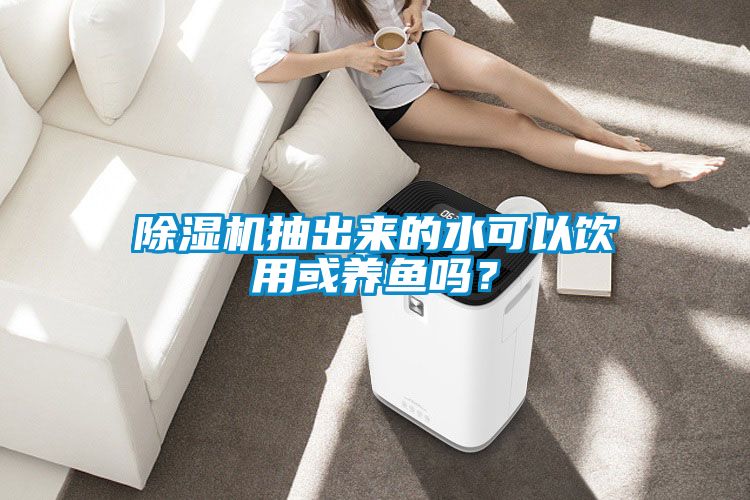 除濕機(jī)抽出來(lái)的水可以飲用或養(yǎng)魚(yú)嗎？