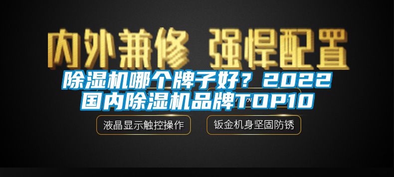 除濕機哪個牌子好？2022國內(nèi)除濕機品牌TOP10