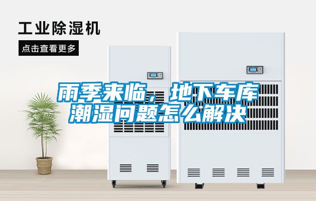 雨季來(lái)臨，地下車庫(kù)潮濕問(wèn)題怎么解決