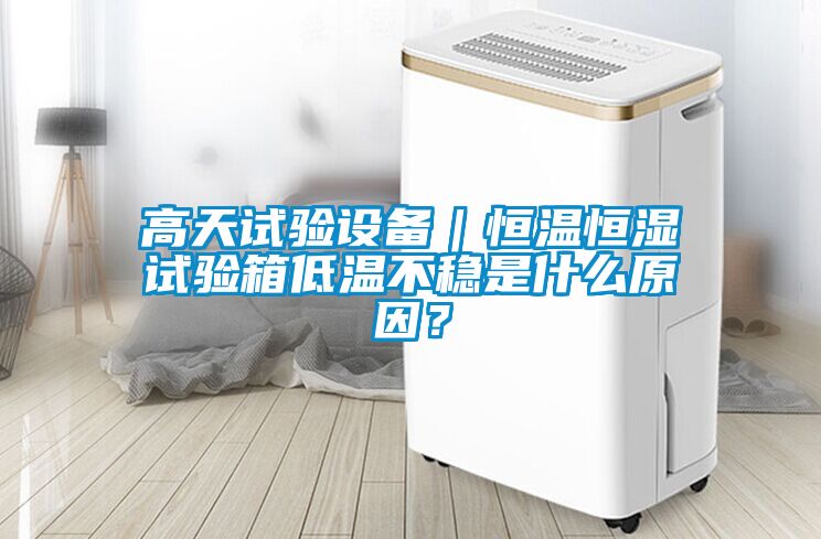 高天試驗(yàn)設(shè)備｜恒溫恒濕試驗(yàn)箱低溫不穩(wěn)是什么原因？