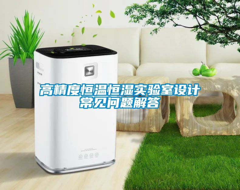 高精度恒溫恒濕實(shí)驗(yàn)室設(shè)計(jì)常見問(wèn)題解答