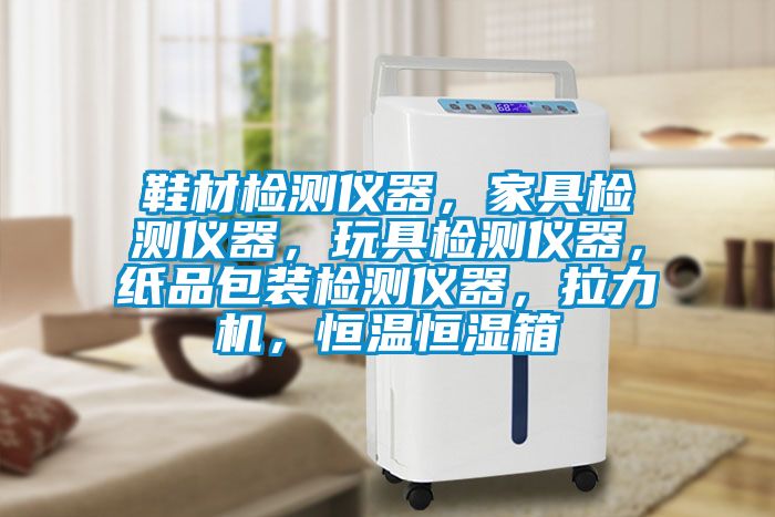 鞋材檢測儀器，家具檢測儀器，玩具檢測儀器，紙品包裝檢測儀器，拉力機(jī)，恒溫恒濕箱