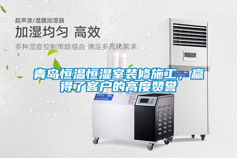 青島恒溫恒濕室裝修施工，贏得了客戶的高度贊譽(yù)
