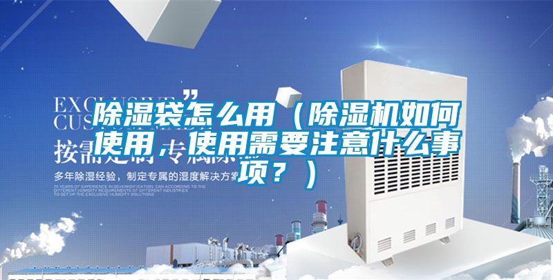 除濕袋怎么用（除濕機(jī)如何使用，使用需要注意什么事項(xiàng)？）