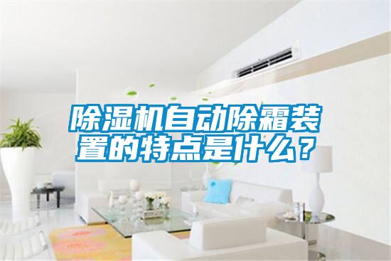除濕機(jī)自動(dòng)除霜裝置的特點(diǎn)是什么？