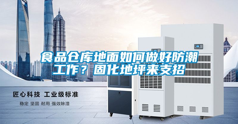 食品倉庫地面如何做好防潮工作？固化地坪來支招